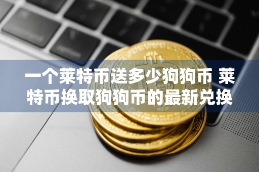 一个莱特币送多少狗狗币 莱特币换取狗狗币的最新兑换比例