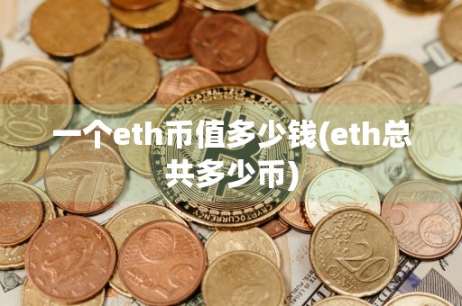一个eth币值多少钱(eth总共多少币)