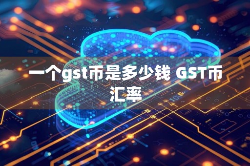 一个gst币是多少钱 GST币汇率