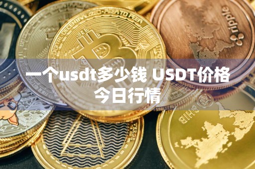 一个usdt多少钱 USDT价格今日行情