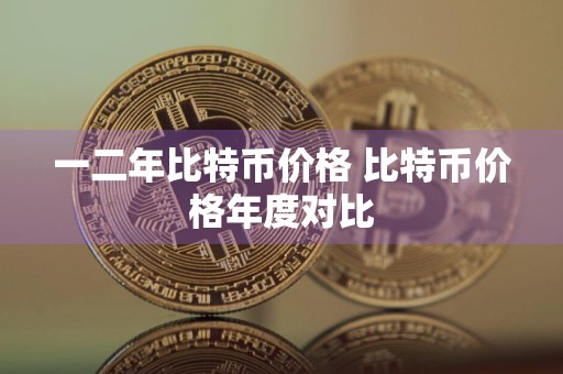 一二年比特币价格 比特币价格年度对比