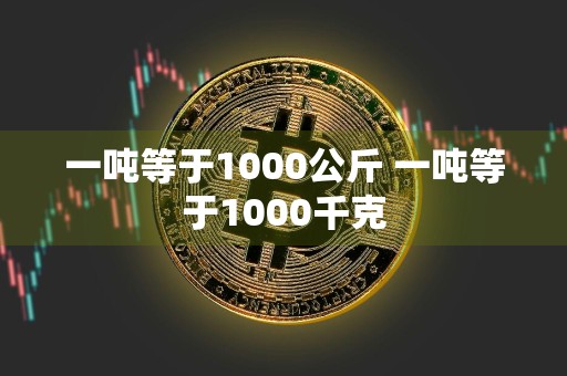 一吨等于1000公斤 一吨等于1000千克