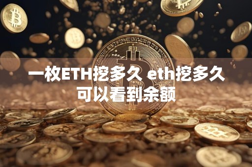 一枚ETH挖多久 eth挖多久可以看到余额