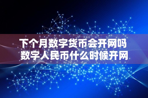 下个月数字货币会开网吗 数字人民币什么时候开网