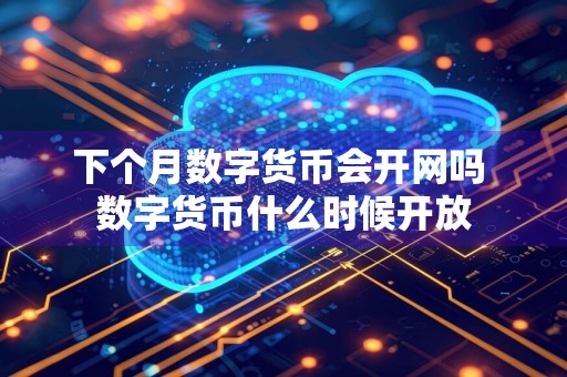 下个月数字货币会开网吗 数字货币什么时候开放