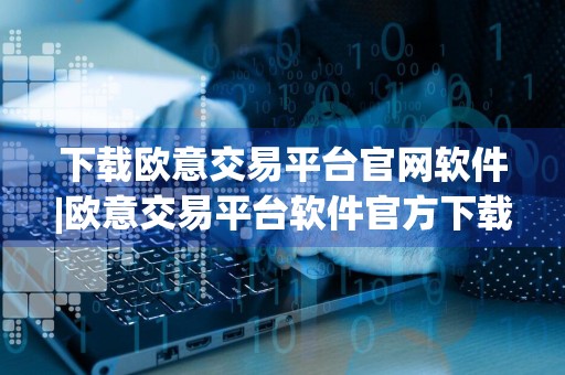 下载欧意交易平台官网软件|欧意交易平台软件官方下载