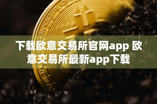 下载欧意交易所官网app 欧意交易所最新app下载