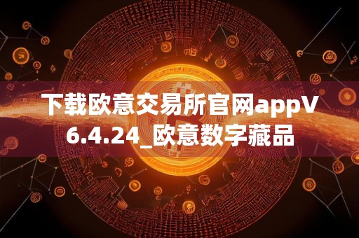 下载欧意交易所官网appV6.4.24_欧意数字藏品