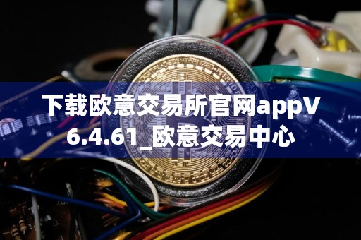 下载欧意交易所官网appV6.4.61_欧意交易中心