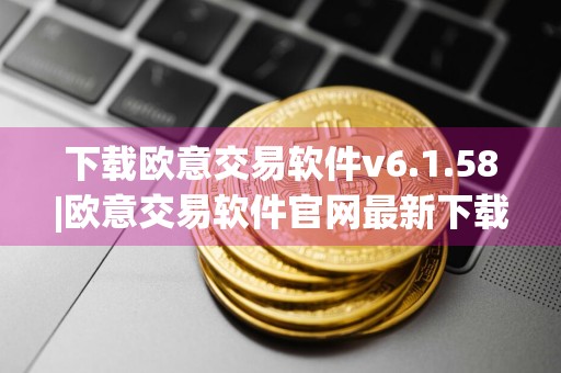 下载欧意交易软件v6.1.58|欧意交易软件官网最新下载