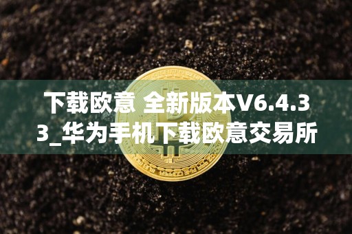 下载欧意 全新版本V6.4.33_华为手机下载欧意交易所