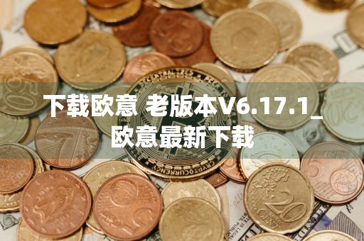 下载欧意 老版本V6.17.1_欧意最新下载