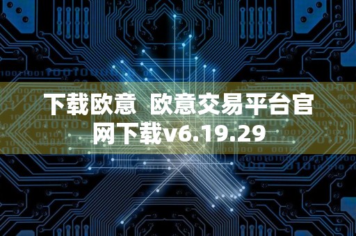 下载欧意欧意交易平台官网下载v6.19.29