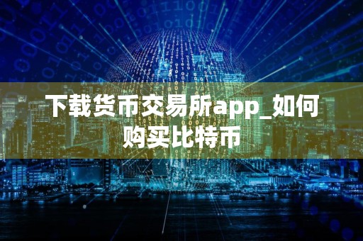 下载货币交易所app_如何购买比特币