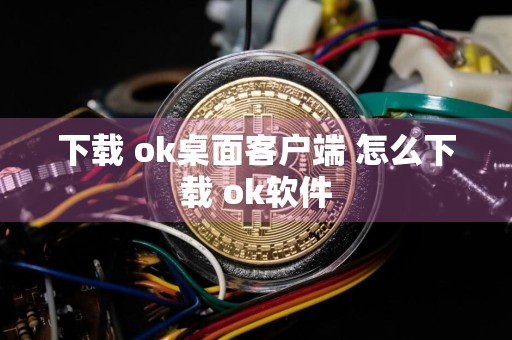 下载 ok桌面客户端 怎么下载 ok软件