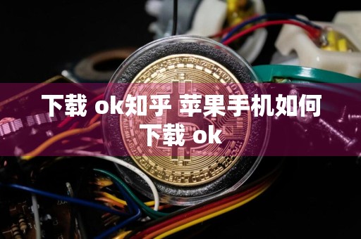 下载 ok知乎 苹果手机如何下载 ok