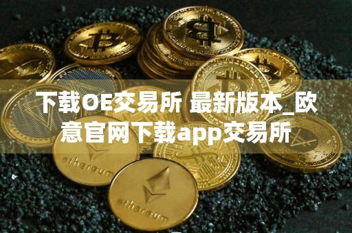 下载OE交易所 最新版本_欧意官网下载app交易所