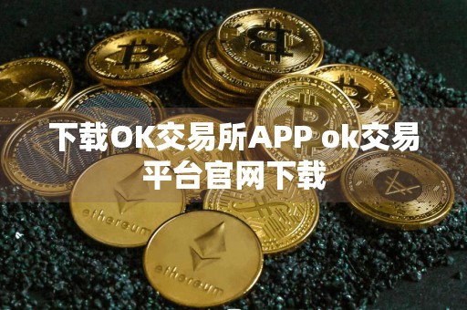 下载OK交易所APP ok交易平台官网下载