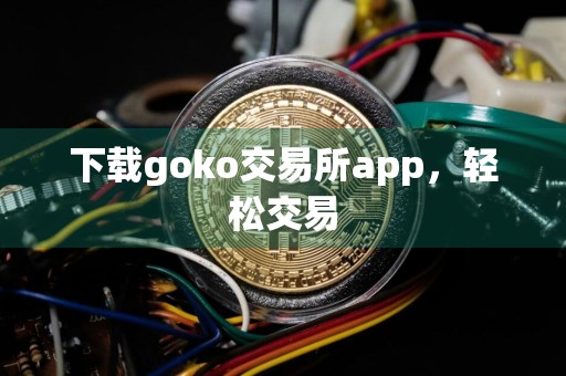 下载goko交易所app，轻松交易