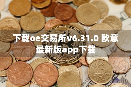 下载oe交易所v6.31.0 欧意最新版app下载