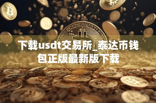 下载usdt交易所_泰达币钱包正版最新版下载