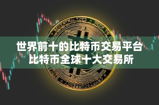 世界前十的比特币交易平台 比特币全球十大交易所