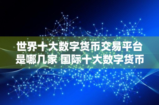 世界十大数字货币交易平台是哪几家 国际十大数字货币交易平台盘点