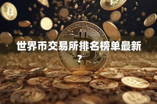 世界币交易所排名榜单最新？