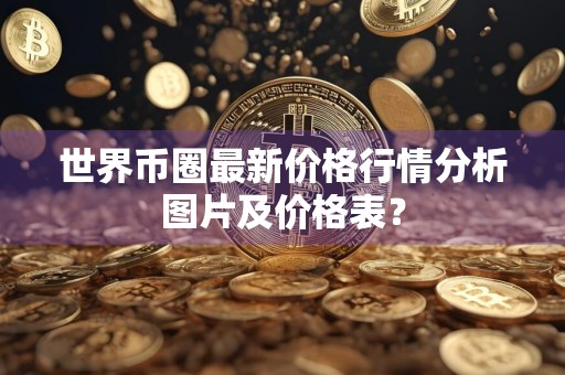 世界币圈最新价格行情分析图片及价格表？