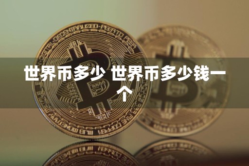 世界币多少 世界币多少钱一个