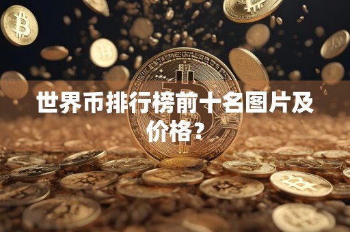 世界币排行榜前十名图片及价格？