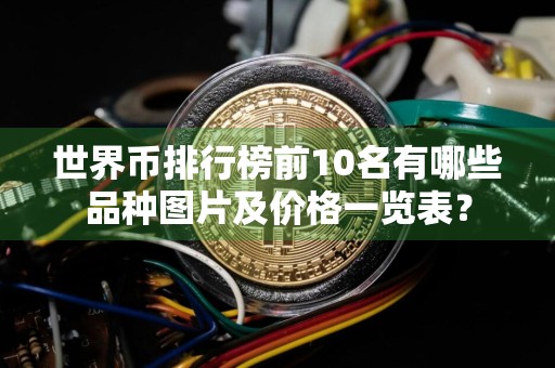 世界币排行榜前10名有哪些品种图片及价格一览表？