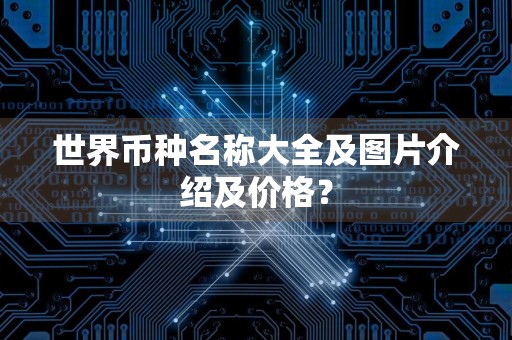 世界币种名称大全及图片介绍及价格？