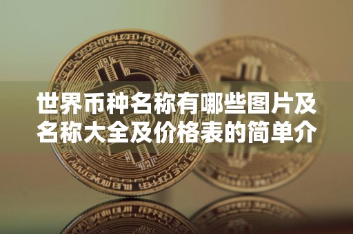 世界币种名称有哪些图片及名称大全及价格表的简单介绍