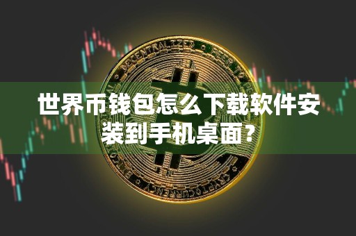 世界币钱包怎么下载软件安装到手机桌面？