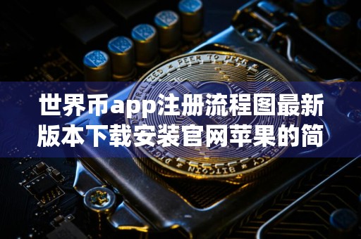 世界币app注册流程图最新版本下载安装官网苹果的简单介绍