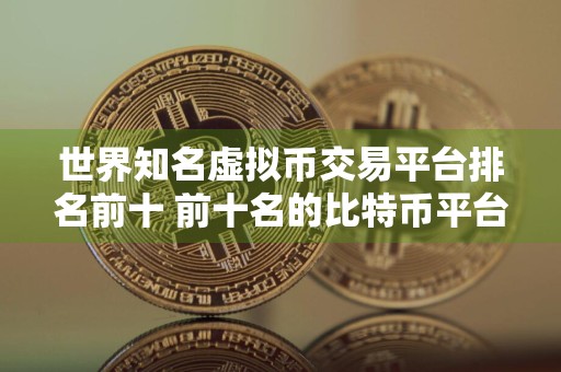 世界知名虚拟币交易平台排名前十 前十名的比特币平台排行