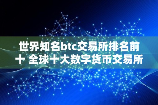 世界知名btc交易所排名前十 全球十大数字货币交易所排名