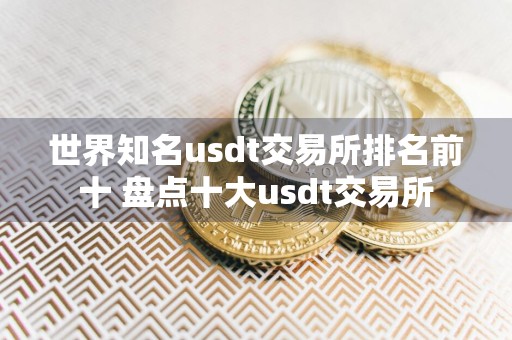 世界知名usdt交易所排名前十 盘点十大usdt交易所