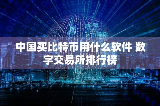 中国买比特币用什么软件 数字交易所排行榜