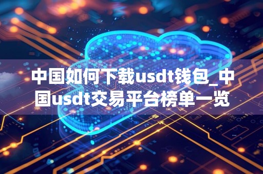 中国如何下载usdt钱包_中国usdt交易平台榜单一览