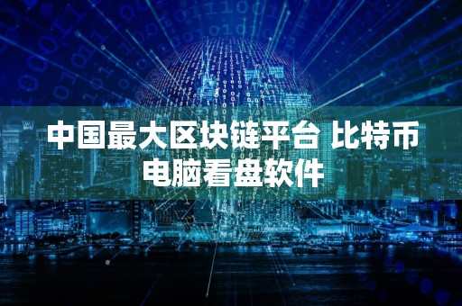中国最大区块链平台 比特币电脑看盘软件