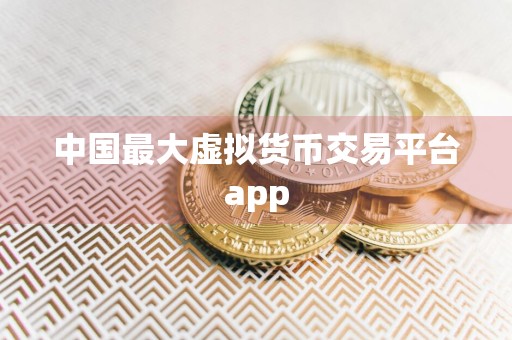 中国最大虚拟货币交易平台app