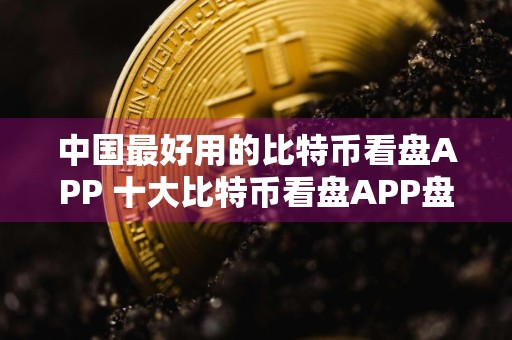 中国最好用的比特币看盘APP 十大比特币看盘APP盘点