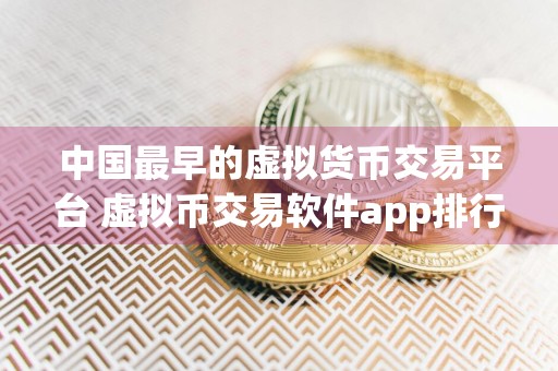 中国最早的虚拟货币交易平台 虚拟币交易软件app排行榜