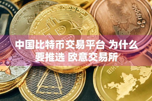 中国比特币交易平台 为什么要推选 欧意交易所