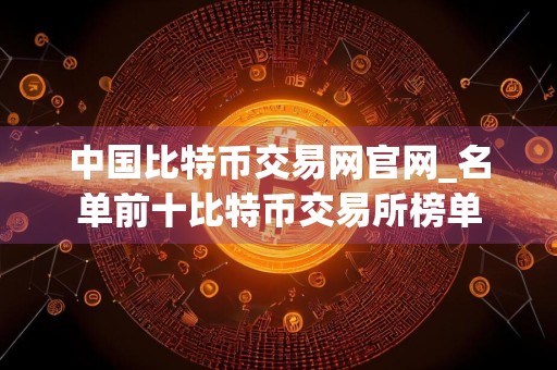 中国比特币交易网官网_名单前十比特币交易所榜单