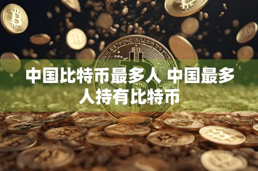 中国比特币最多人 中国最多人持有比特币