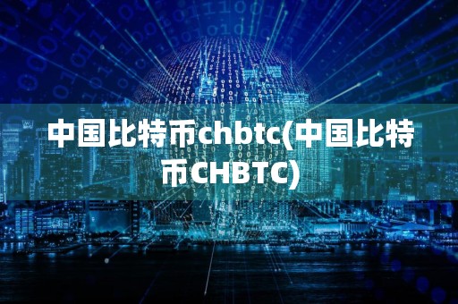 中国比特币chbtc(中国比特币CHBTC)