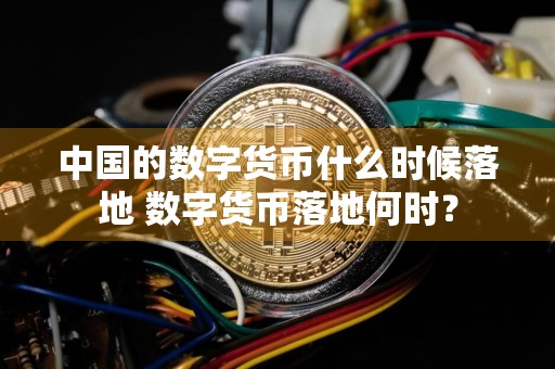 中国的数字货币什么时候落地 数字货币落地何时？